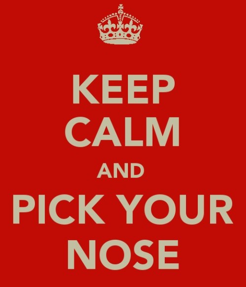 keep calm and pick your nose